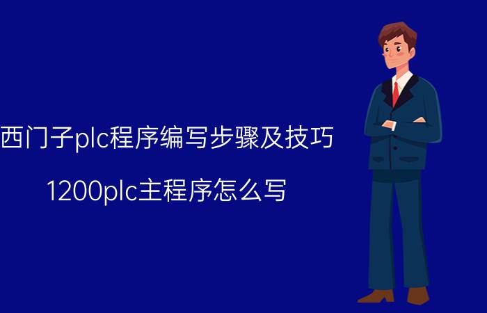 西门子plc程序编写步骤及技巧 1200plc主程序怎么写？